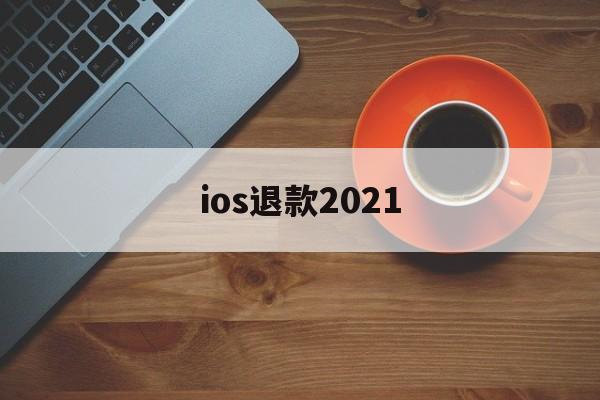 ios退款2021(ios退款多久有结果)