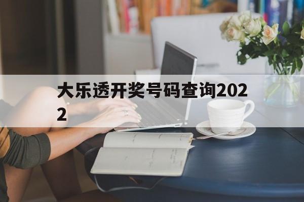 大乐透开奖号码查询2022(大乐透开奖号码查询结果七星彩)