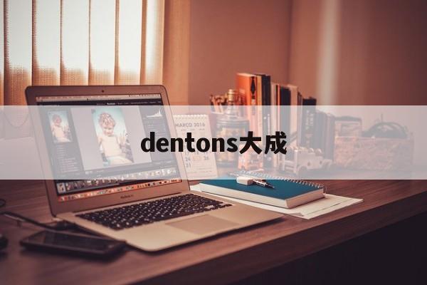 dentons大成(DENTONS大成分手)