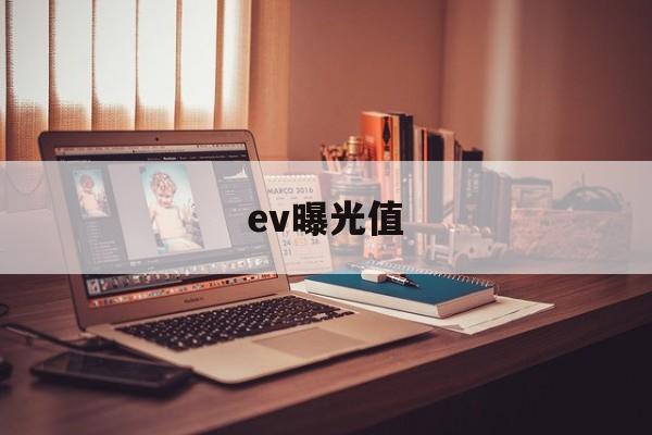 ev曝光值(ev曝光值对照表怎么用)