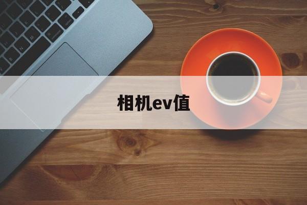 相机ev值(相机Ev值是什么)