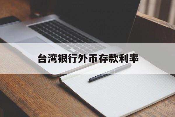 台湾银行外币存款利率(台湾银行外币存款利率表)