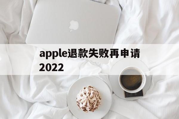 apple退款失败再申请2022(苹果退款失败两次后怎么不能继续申请了)